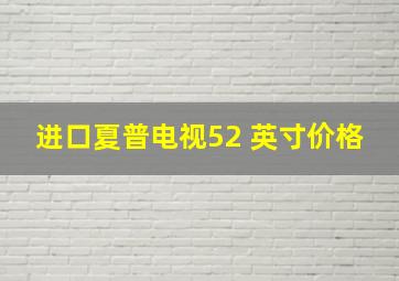 进口夏普电视52 英寸价格